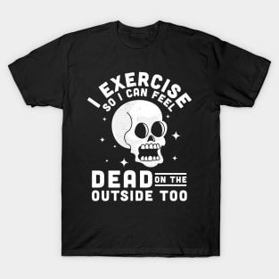 I Exercise So I Can Feel Dead On The Outside Too Funny Skull T-Shirt